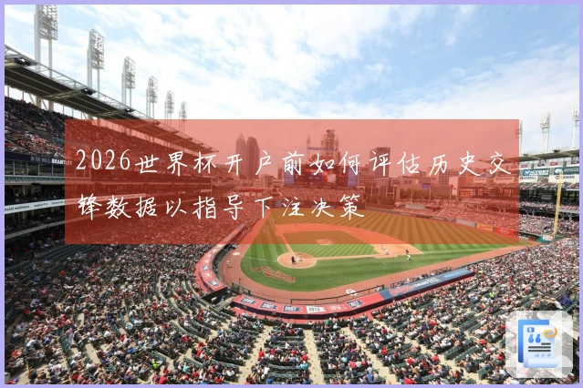 2026世界杯开户前如何评估历史交锋数据以指导下注决策